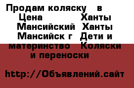 Продам коляску 2 в 1 . › Цена ­ 7 000 - Ханты-Мансийский, Ханты-Мансийск г. Дети и материнство » Коляски и переноски   
